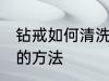 钻戒如何清洗保养常识 钻戒清洗保养的方法