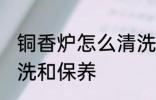 铜香炉怎么清洗和保养 铜香炉如何清洗和保养