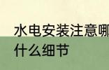 水电安装注意哪些细节 水电安装注意什么细节