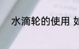 水滴轮的使用 如何使用水滴轮呢