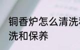 铜香炉怎么清洗和保养 铜香炉如何清洗和保养