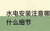 水电安装注意哪些细节 水电安装注意什么细节