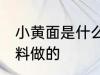 小黄面是什么原料做的 小黄面是啥原料做的