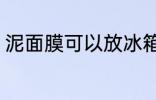 泥面膜可以放冰箱吗 泥面膜能放冰箱