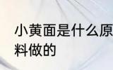 小黄面是什么原料做的 小黄面是啥原料做的