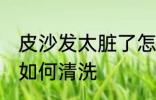 皮沙发太脏了怎么清洗 皮沙发太脏了如何清洗