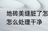 地砖美缝脏了怎么清洗 地砖美缝脏了怎么处理干净