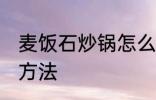 麦饭石炒锅怎么开锅 麦饭石炒锅开锅方法