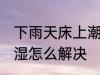 下雨天床上潮湿怎么办 下雨天床上潮湿怎么解决