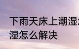 下雨天床上潮湿怎么办 下雨天床上潮湿怎么解决