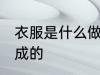 衣服是什么做的 衣服是用什么材料做成的