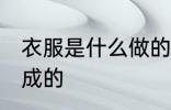 衣服是什么做的 衣服是用什么材料做成的