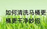 如何清洗马桶更干净妙招 怎样清洗马桶更干净妙招