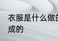 衣服是什么做的 衣服是用什么材料做成的