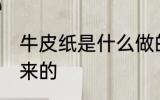 牛皮纸是什么做的 牛皮纸是什么做出来的