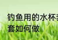 钓鱼用的水杯套怎么做 钓鱼用的水杯套如何做