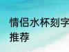 情侣水杯刻字刻什么好 情侣水杯刻字推荐