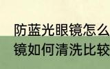 防蓝光眼镜怎么清洗比较好 防蓝光眼镜如何清洗比较好