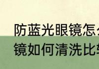 防蓝光眼镜怎么清洗比较好 防蓝光眼镜如何清洗比较好