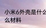 小米6外壳是什么材质 小米6外壳是什么材料
