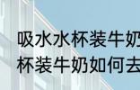 吸水水杯装牛奶怎么去除味道 吸水水杯装牛奶如何去除味道