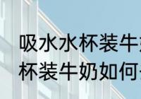 吸水水杯装牛奶怎么去除味道 吸水水杯装牛奶如何去除味道