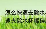 怎么快速去除水杯嘴硅胶味儿 如何快速去除水杯嘴硅胶味儿