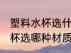 塑料水杯选什么材质的比较好 塑料水杯选哪种材质好