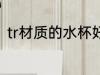 tr材质的水杯好吗 tr材质的水杯介绍