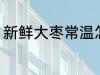新鲜大枣常温怎么保存 鲜枣怎么保存