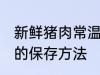 新鲜猪肉常温怎么保存 新鲜猪肉常温的保存方法