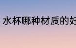 水杯哪种材质的好 水杯什么材质的好