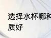 选择水杯哪种材质好 选择水杯什么材质好