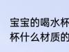 宝宝的喝水杯用什么材质的好 儿童水杯什么材质的好