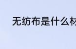 无纺布是什么材质 无纺布的材质