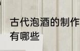 古代泡酒的制作方法 古法制酒的方法有哪些