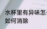 水杯里有异味怎么消除 水杯里有异味如何消除