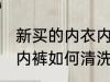 新买的内衣内裤怎么清洗 新买的内衣内裤如何清洗