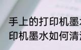 手上的打印机墨水怎么洗掉 手上的打印机墨水如何清洗