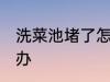 洗菜池堵了怎么办用醋 洗菜池堵了咋办