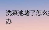 洗菜池堵了怎么办用醋 洗菜池堵了咋办
