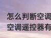 怎么判断空调遥控器有没坏 如何判断空调遥控器有没坏