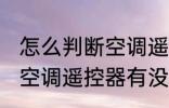 怎么判断空调遥控器有没坏 如何判断空调遥控器有没坏