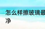 怎么样擦玻璃最干净 如何擦玻璃最干净