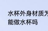 水杯外身材质为201好吗 201不锈钢能做水杯吗