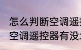 怎么判断空调遥控器有没坏 如何判断空调遥控器有没坏