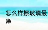 怎么样擦玻璃最干净 如何擦玻璃最干净