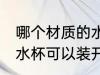 哪个材质的水杯能放开水 什么材质的水杯可以装开水