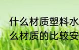 什么材质塑料水杯最安全 塑料水杯什么材质的比较安全呢