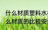什么材质塑料水杯最安全 塑料水杯什么材质的比较安全呢